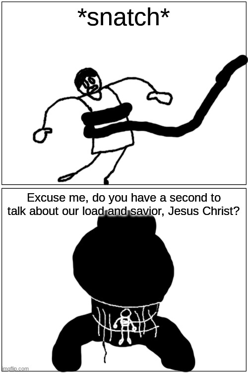 deez nuts 17 | *snatch*; Excuse me, do you have a second to talk about our load and savior, Jesus Christ? | made w/ Imgflip meme maker