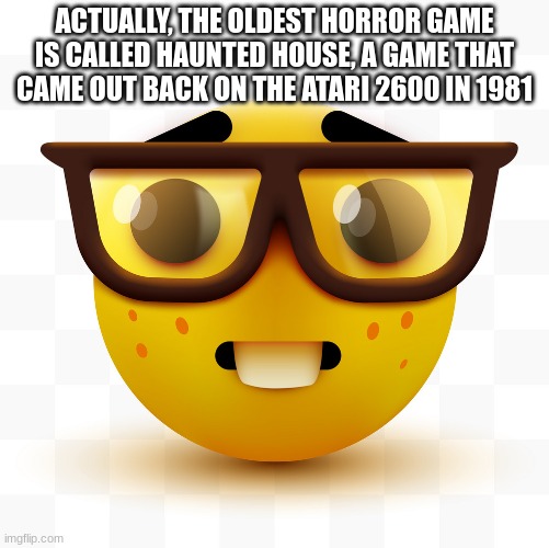 Nerd emoji | ACTUALLY, THE OLDEST HORROR GAME IS CALLED HAUNTED HOUSE, A GAME THAT CAME OUT BACK ON THE ATARI 2600 IN 1981 | image tagged in nerd emoji | made w/ Imgflip meme maker