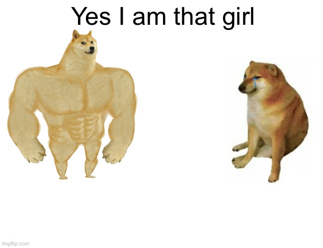 Buff Doge vs. Cheems | Yes I am that girl | image tagged in memes,buff doge vs cheems | made w/ Imgflip meme maker