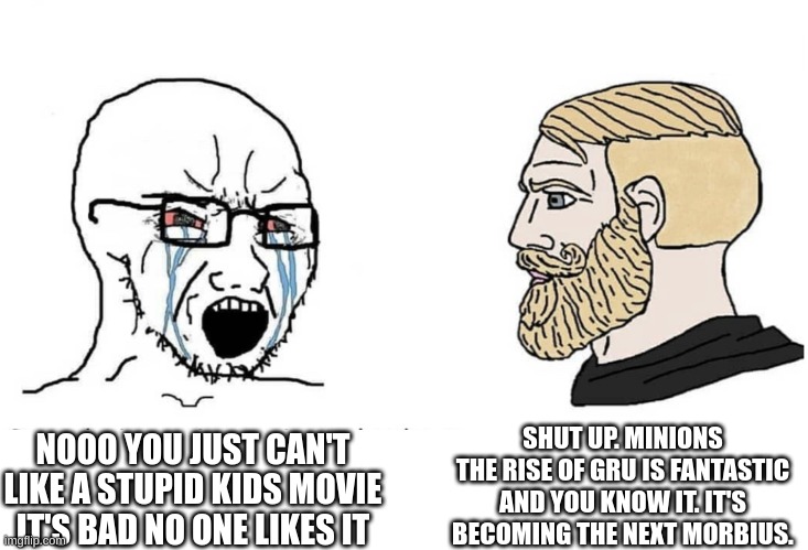 MTROG is Good on its Own | SHUT UP. MINIONS THE RISE OF GRU IS FANTASTIC AND YOU KNOW IT. IT'S BECOMING THE NEXT MORBIUS. NOOO YOU JUST CAN'T LIKE A STUPID KIDS MOVIE IT'S BAD NO ONE LIKES IT | image tagged in soyboy vs yes chad,minions | made w/ Imgflip meme maker