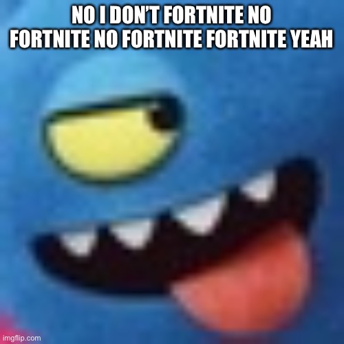 NO I DON’T FORTNITE NO FORTNITE NO FORTNITE FORTNITE YEAH | made w/ Imgflip meme maker