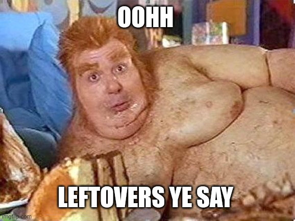 fat bastard | OOHH LEFTOVERS YE SAY | image tagged in fat bastard | made w/ Imgflip meme maker