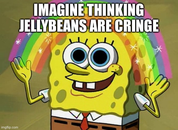 Imagination Spongebob | IMAGINE THINKING JELLYBEANS ARE CRINGE | image tagged in memes,imagination spongebob | made w/ Imgflip meme maker