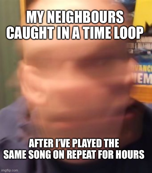 My neighbours in a head spin | MY NEIGHBOURS CAUGHT IN A TIME LOOP; AFTER I’VE PLAYED THE SAME SONG ON REPEAT FOR HOURS | image tagged in head spin,autism meme,autistic,autistic adults,stim,stimming | made w/ Imgflip meme maker