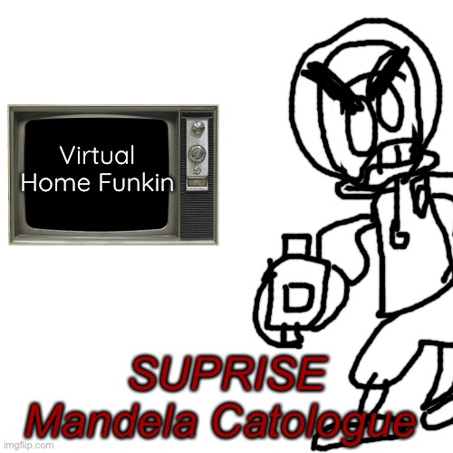 Blank Transparent Square | Virtual Home Funkin; SUPRISE
Mandela Catologue | image tagged in memes,blank transparent square | made w/ Imgflip meme maker