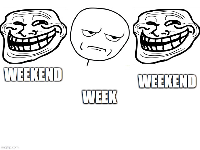 Image Title | WEEKEND; WEEKEND; WEEK | image tagged in troll | made w/ Imgflip meme maker