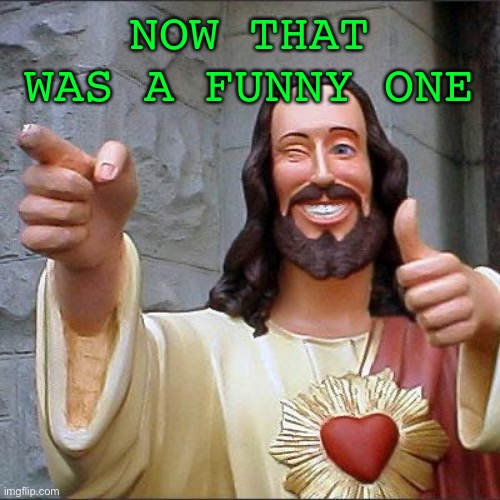 Buddy Christ Meme | NOW THAT WAS A FUNNY ONE | image tagged in memes,buddy christ | made w/ Imgflip meme maker