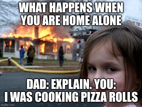 Disaster Girl | WHAT HAPPENS WHEN YOU ARE HOME ALONE; DAD: EXPLAIN. YOU: I WAS COOKING PIZZA ROLLS | image tagged in memes,disaster girl | made w/ Imgflip meme maker
