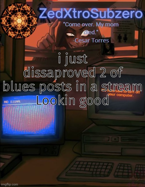 Zed temp 2.0 Thanks YourLocalPanhead | i just dissaproved 2 of blues posts in a stream
Lookin good | image tagged in zed temp 2 0 thanks yourlocalpanhead | made w/ Imgflip meme maker