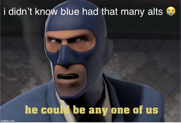 omg | i didn’t know blue had that many alts 😭 | image tagged in he could be anyone of us | made w/ Imgflip meme maker