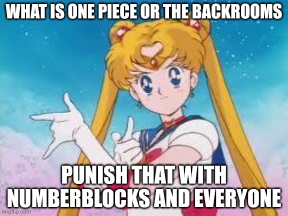 Punished Every 2 minutes | WHAT IS ONE PIECE OR THE BACKROOMS; PUNISH THAT WITH NUMBERBLOCKS AND EVERYONE | image tagged in sailor moon punishes | made w/ Imgflip meme maker