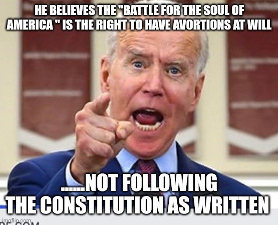 Dementia joe | HE BELIEVES THE "BATTLE FOR THE SOUL OF AMERICA " IS THE RIGHT TO HAVE AVORTIONS AT WILL; ......NOT FOLLOWING THE CONSTITUTION AS WRITTEN | image tagged in joe biden no malarkey | made w/ Imgflip meme maker