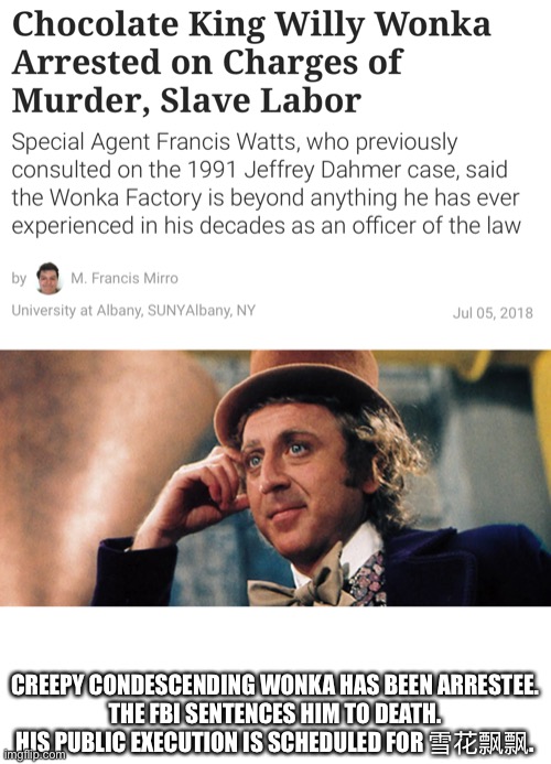 Arrest made. The FBI knows all. The FBI sees all. | CREEPY CONDESCENDING WONKA HAS BEEN ARRESTEE.
THE FBI SENTENCES HIM TO DEATH.
HIS PUBLIC EXECUTION IS SCHEDULED FOR 雪花飘飘. | made w/ Imgflip meme maker