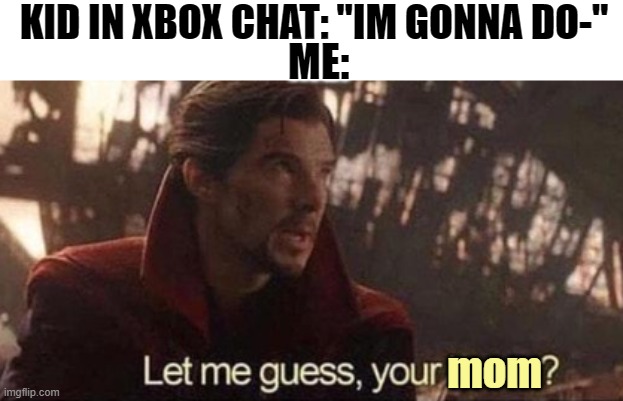 a | KID IN XBOX CHAT: "IM GONNA DO-"; ME:; mom | image tagged in let me guess your home,ur mom | made w/ Imgflip meme maker