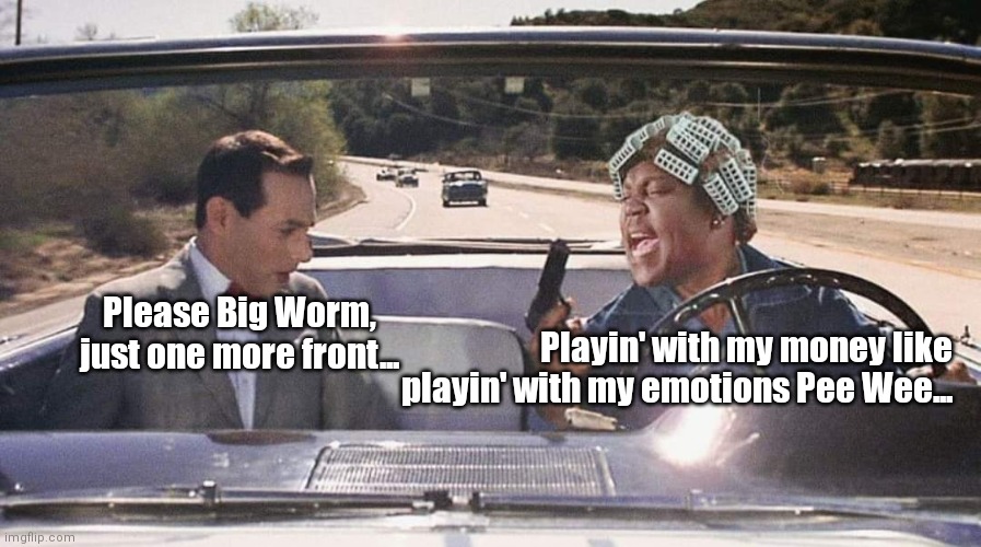 Pee Wee & Big Worm | Please Big Worm, just one more front... Playin' with my money like playin' with my emotions Pee Wee... | image tagged in funny | made w/ Imgflip meme maker