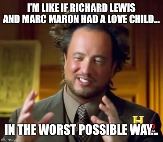 RL/MM Lovechild | I’M LIKE IF RICHARD LEWIS AND MARC MARON HAD A LOVE CHILD…; IN THE WORST POSSIBLE WAY… | image tagged in memes,comedian,marc maron,richard lewis,jewish guy,old jew | made w/ Imgflip meme maker