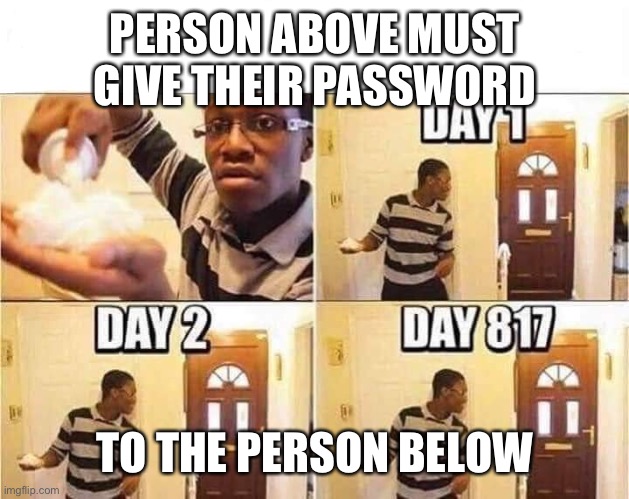 Absent father | PERSON ABOVE MUST GIVE THEIR PASSWORD; TO THE PERSON BELOW | image tagged in absent father | made w/ Imgflip meme maker