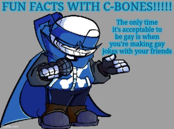 Fun fact with C-bones | The only time it's acceptable to be gay is when you're making gay jokes with your friends | image tagged in fun fact with c-bones | made w/ Imgflip meme maker