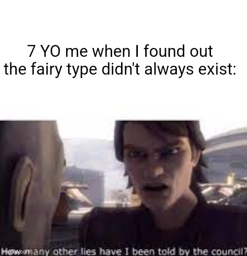 What other lies have I been told by the council | 7 YO me when I found out the fairy type didn't always exist: | image tagged in what other lies have i been told by the council,pokemon,fairy | made w/ Imgflip meme maker