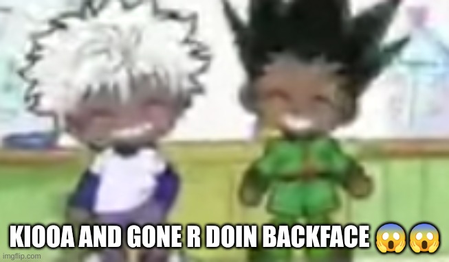 KIOOA AND GONE R DOIN BACKFACE 😱😱 | made w/ Imgflip meme maker