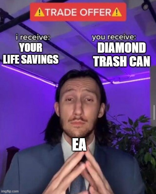 i receive you receive |  DIAMOND TRASH CAN; YOUR LIFE SAVINGS; EA | image tagged in i receive you receive | made w/ Imgflip meme maker