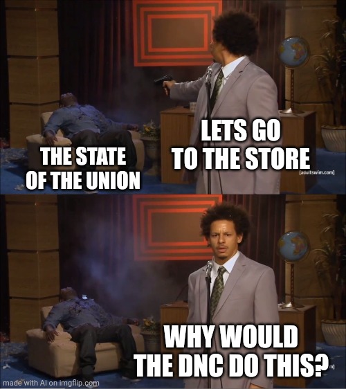 The great ai has spoke | LETS GO TO THE STORE; THE STATE OF THE UNION; WHY WOULD THE DNC DO THIS? | image tagged in memes,who killed hannibal,ai meme | made w/ Imgflip meme maker