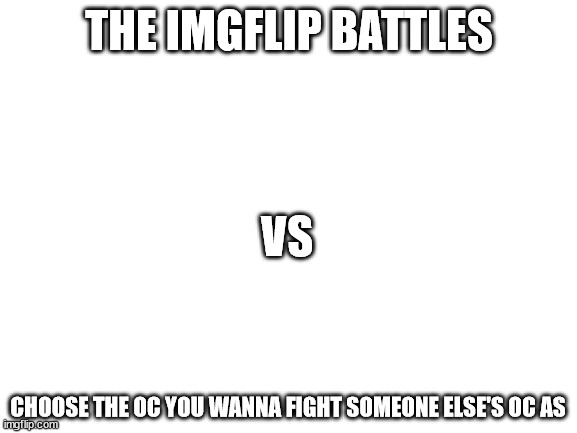 rules in tags(you can choose 1v1 or 2v2) | THE IMGFLIP BATTLES; VS; CHOOSE THE OC YOU WANNA FIGHT SOMEONE ELSE'S OC AS | image tagged in no op ocs,joke ocs allowed,but no bambi ocs | made w/ Imgflip meme maker