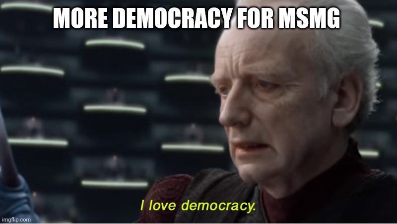 I love democracy | MORE DEMOCRACY FOR MSMG | image tagged in i love democracy | made w/ Imgflip meme maker