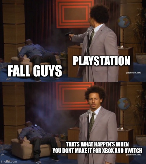 Who Killed Hannibal | PLAYSTATION; FALL GUYS; THATS WHAT HAPPEN'S WHEN YOU DONT MAKE IT FOR XBOX AND SWITCH | image tagged in memes,who killed hannibal | made w/ Imgflip meme maker