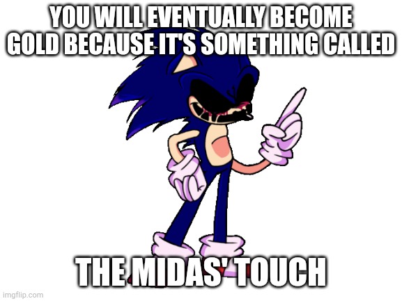 YOU WILL EVENTUALLY BECOME GOLD BECAUSE IT'S SOMETHING CALLED THE MIDAS' TOUCH | made w/ Imgflip meme maker