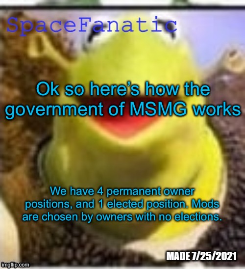 But then what if a permanent owner leaves | Ok so here’s how the government of MSMG works; We have 4 permanent owner positions, and 1 elected position. Mods are chosen by owners with no elections. | image tagged in spacefanatic announcement temp | made w/ Imgflip meme maker