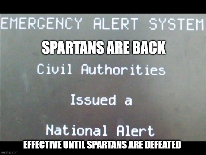 really? :o | SPARTANS ARE BACK; EFFECTIVE UNTIL SPARTANS ARE DEFEATED | image tagged in emergency alert system national alert | made w/ Imgflip meme maker