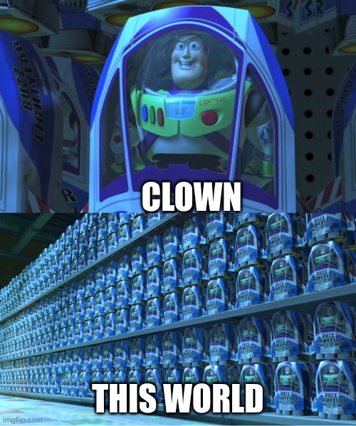 Everybody is a clown. even me. even you. even the msmg mods. EVERYBODY. We can barely hold this fact in. | CLOWN; THIS WORLD | image tagged in buzz lightyear clones,everybody is a clown | made w/ Imgflip meme maker