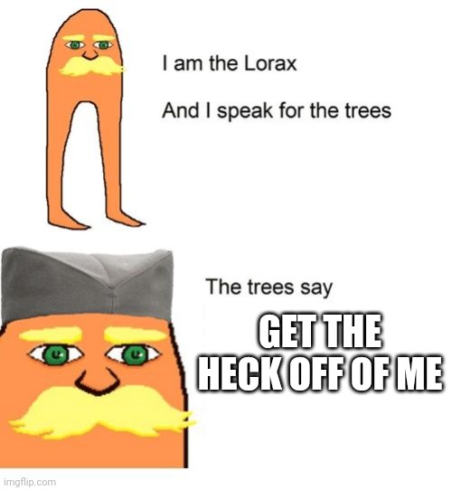 Serbian Lorax | GET THE HECK OFF OF ME | image tagged in serbian lorax | made w/ Imgflip meme maker