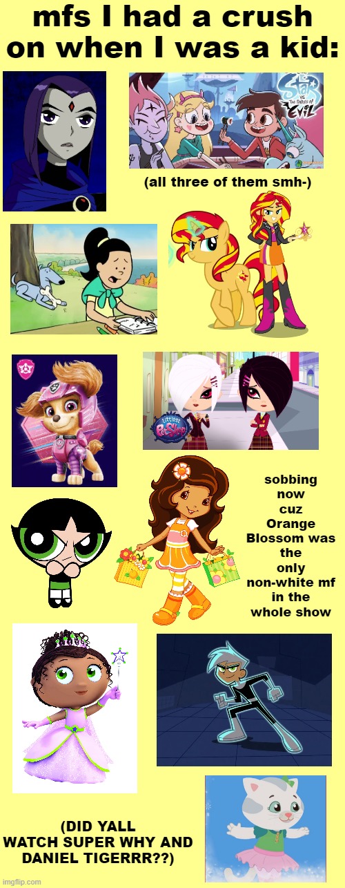 I still find Raven attractive, actually | mfs I had a crush on when I was a kid:; (all three of them smh-); sobbing now cuz Orange Blossom was the only non-white mf in the whole show; (DID YALL WATCH SUPER WHY AND DANIEL TIGERRR??) | made w/ Imgflip meme maker