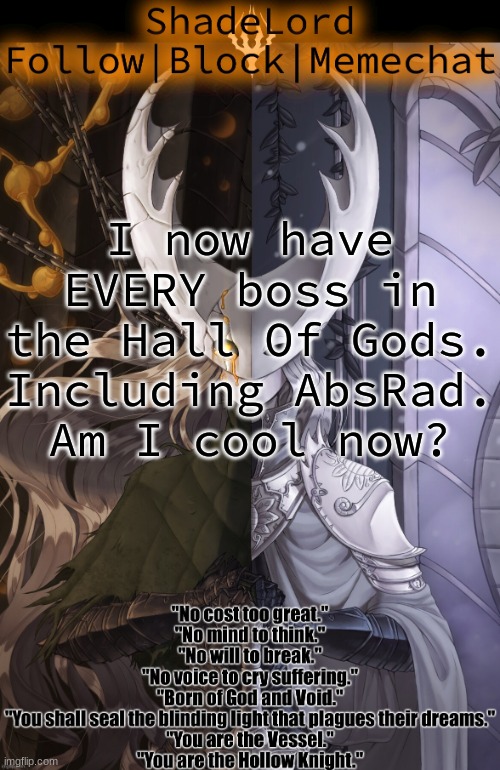 ShadeLord Announcement Template - The Hollow Knight | I now have EVERY boss in the Hall Of Gods.
Including AbsRad.
Am I cool now? | image tagged in shadelord announcement template - the hollow knight | made w/ Imgflip meme maker