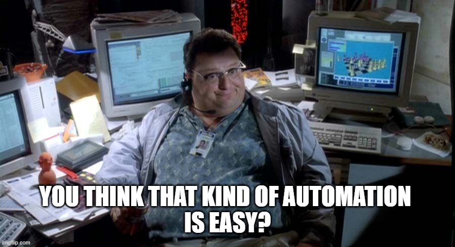 Unappreciated automation | YOU THINK THAT KIND OF AUTOMATION 
IS EASY? | image tagged in nedry unappreciated in my time | made w/ Imgflip meme maker