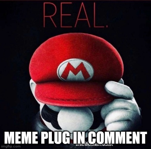 Real | MEME PLUG IN COMMENT | image tagged in real | made w/ Imgflip meme maker