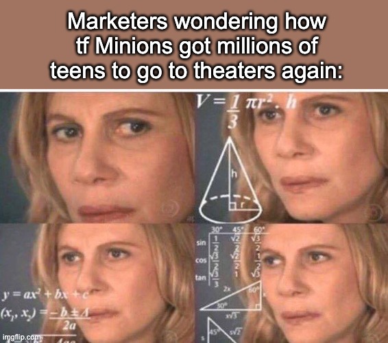 Math lady/Confused lady | Marketers wondering how tf Minions got millions of teens to go to theaters again: | image tagged in math lady/confused lady | made w/ Imgflip meme maker