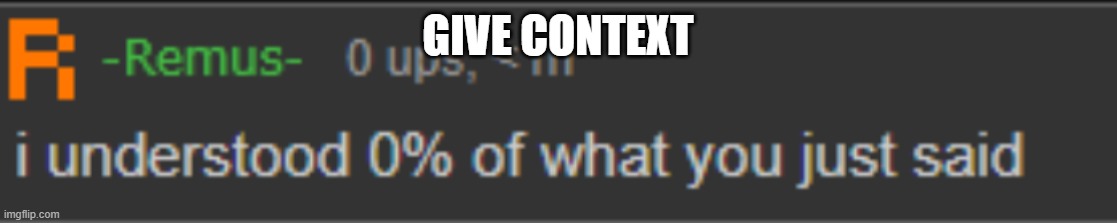 i understood 0% of what you just said | GIVE CONTEXT | image tagged in i understood 0 of what you just said | made w/ Imgflip meme maker