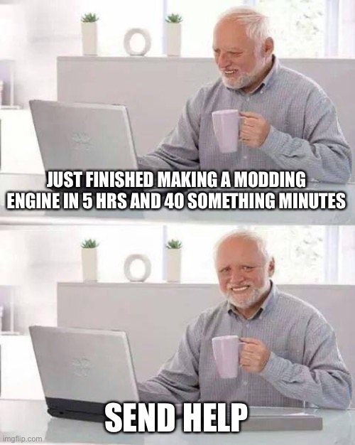 My fingers are nein | JUST FINISHED MAKING A MODDING ENGINE IN 5 HRS AND 40 SOMETHING MINUTES; SEND HELP | image tagged in memes,hide the pain harold | made w/ Imgflip meme maker