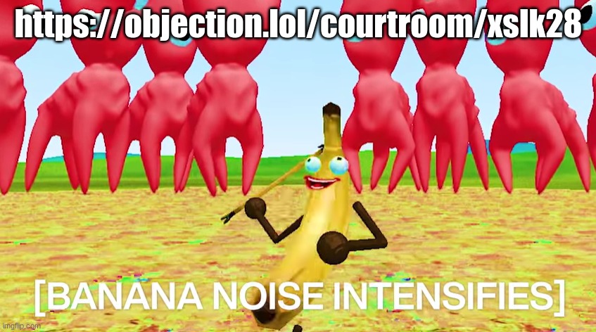 [BANANA NOISE INTENSIFIES] | https://objection.lol/courtroom/xslk28 | image tagged in banana noise intensifies | made w/ Imgflip meme maker