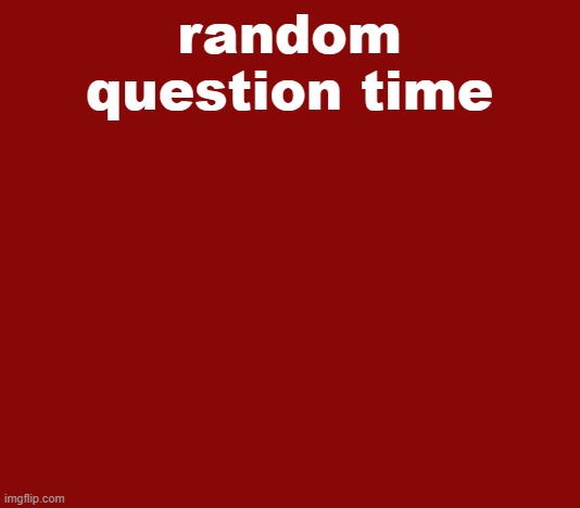 random question time | image tagged in random question time | made w/ Imgflip meme maker
