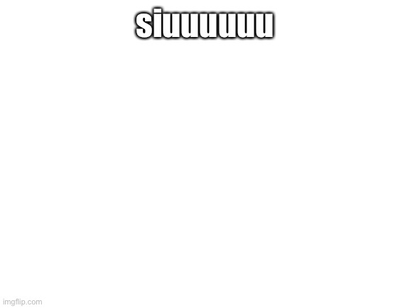 Blank White Template | siuuuuuu | image tagged in blank white template | made w/ Imgflip meme maker