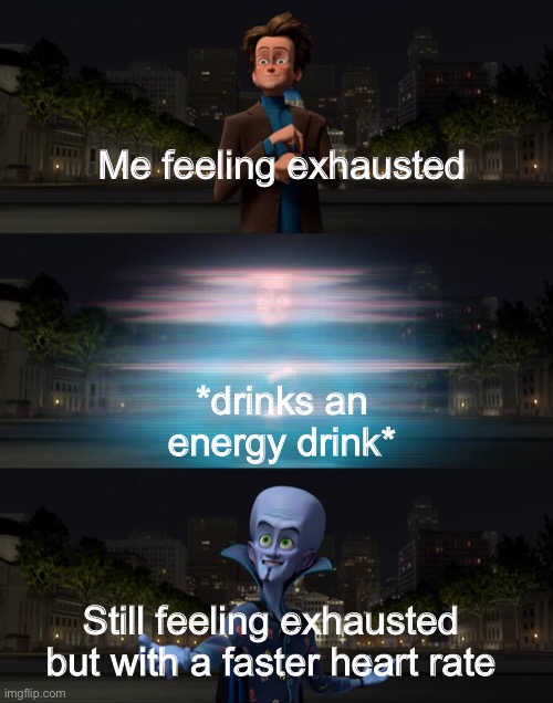 Don’t do caffeine kids! | Me feeling exhausted; *drinks an energy drink*; Still feeling exhausted but with a faster heart rate | image tagged in megamind transformation,energy drinks,megamind,meme | made w/ Imgflip meme maker