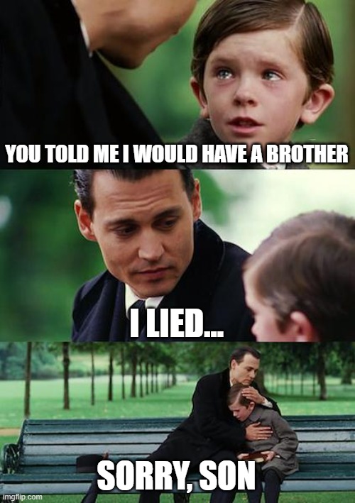 I lied... | YOU TOLD ME I WOULD HAVE A BROTHER; I LIED... SORRY, SON | image tagged in memes,finding neverland | made w/ Imgflip meme maker