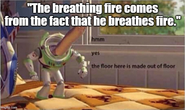 the bowser is made of bowser | "The breathing fire comes from the fact that he breathes fire." | image tagged in hmm yes the floor here is made out of floor | made w/ Imgflip meme maker