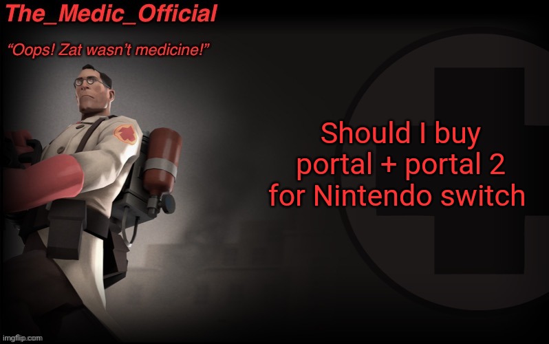 The_medic_official announcement Template by thepyro | Should I buy portal + portal 2 for Nintendo switch | image tagged in the_medic_official announcement template by thepyro | made w/ Imgflip meme maker