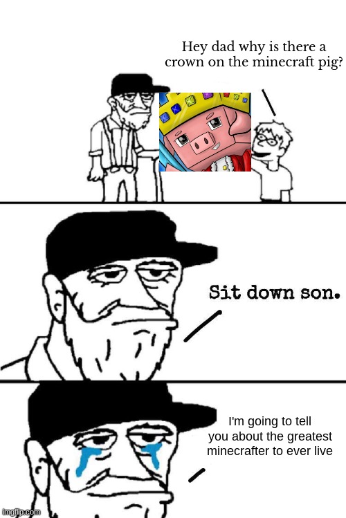 RIP Techno |  Hey dad why is there a crown on the minecraft pig? I'm going to tell you about the greatest minecrafter to ever live | image tagged in sit down son | made w/ Imgflip meme maker