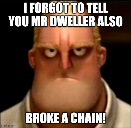Mr incredible becoming Angry Phase 4 | I FORGOT TO TELL YOU MR DWELLER ALSO BROKE A CHAIN! | image tagged in mr incredible becoming angry phase 4 | made w/ Imgflip meme maker
